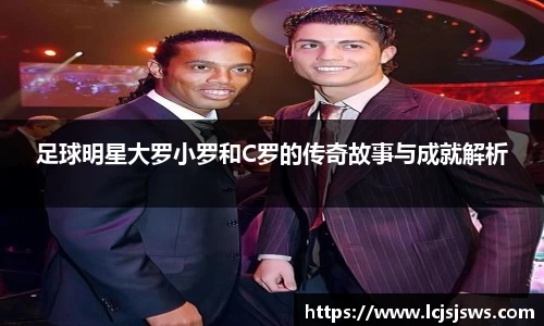 足球明星大罗小罗和C罗的传奇故事与成就解析