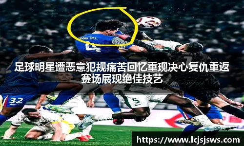 足球明星遭恶意犯规痛苦回忆重现决心复仇重返赛场展现绝佳技艺
